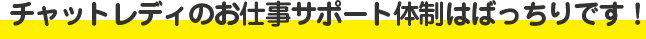 チャットレディのお仕事サポート体制はばっちりです！